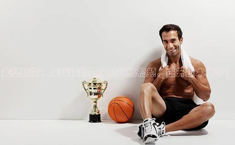 乐虎u66游戏官网入口金山办公完整指南：足球运动员贴脸训练视频，提升技术水平！