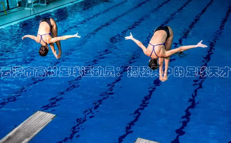 乐虎一官方网站网易云浮市高村足球运动员：揭秘其中的足球天才