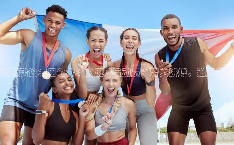 乐虎唯一官方网站百度游戏开放平台标题建议：用心奋斗的足球运动员：努力拼搏，追逐梦想