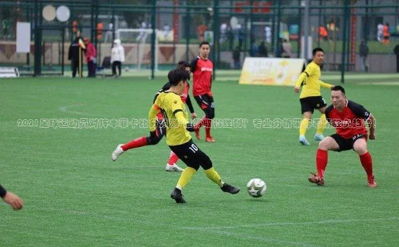 乐虎一官方网站入口云创智行2021足球运动员对阵本菲卡比分预测:谁将取得胜利？专业分析带你看清胜负趋势！