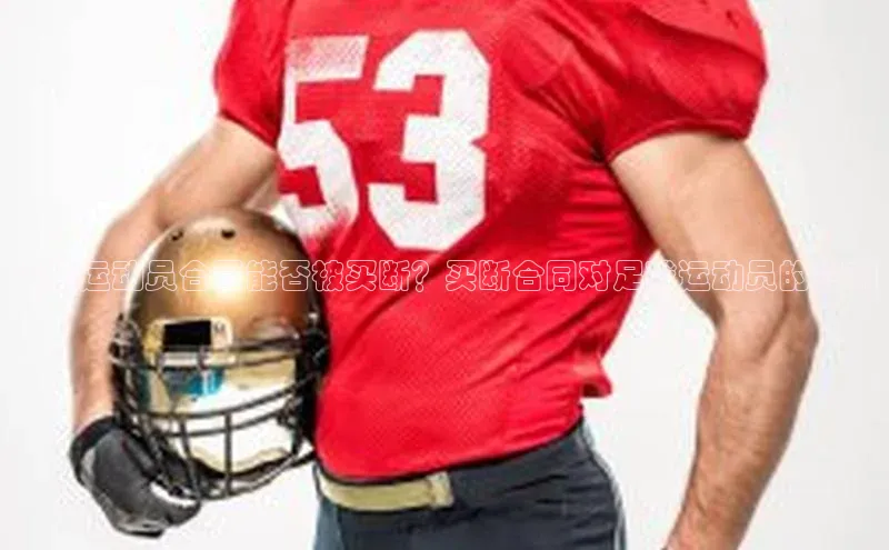 乐虎u66乐虎官网平台猫眼足球运动员合同能否被买断？买断合同对足球运动员的影响