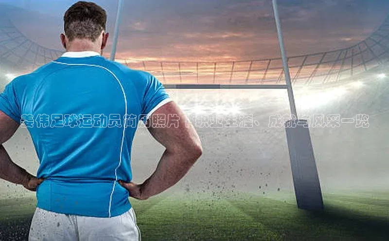 乐虎官方国际入口华扬联众姜伟足球运动员简历照片 | 职业生涯、成就与风采一览