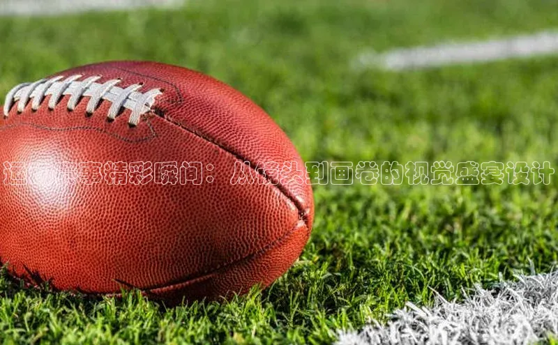 乐虎唯一登录梯哥哥科技运动赛事精彩瞬间：从镜头到画卷的视觉盛宴设计