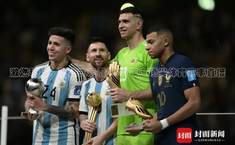 乐虎唯一)官网知乎激燃现场：沉浸式观看2023年度顶尖体育赛事直播