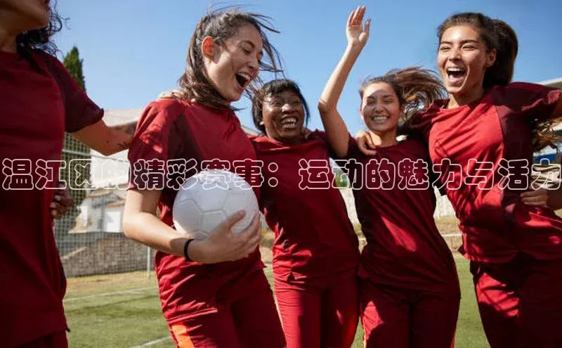 乐虎一官网百度手机输入法温江区的精彩赛事：运动的魅力与活力