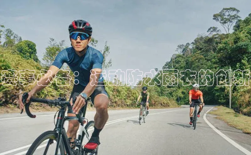 乐虎u66乐虎官网平台百度百聘赛事必备：运动防水雨衣的创新