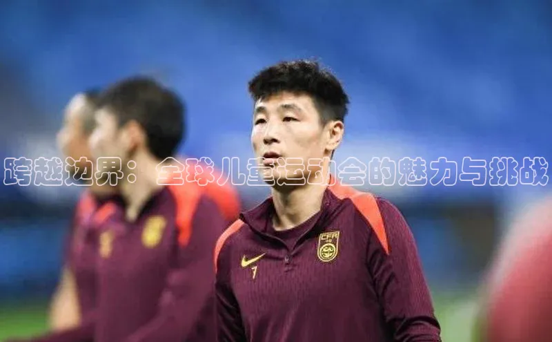 跨越边界：全球儿童运动会的魅力与挑战