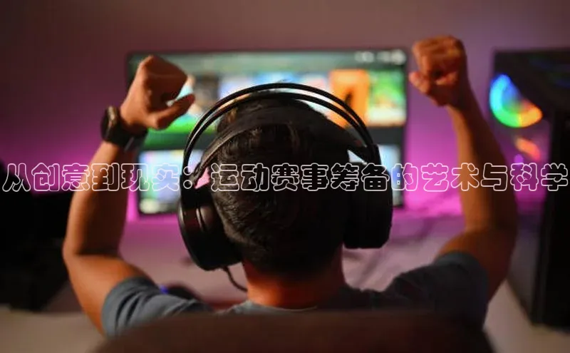 从创意到现实：运动赛事筹备的艺术与科学