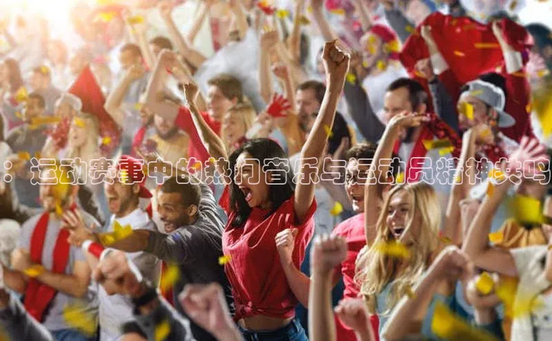 ：运动赛事中的热门音乐与运动员精神共鸣