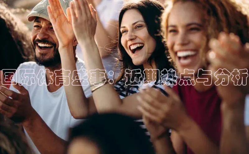 国际体育盛事：近期热点与分析