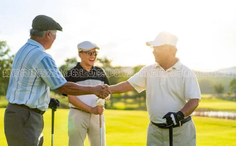 如何构建高效运作的运动赛事部门：岗位职责与团队管理策略