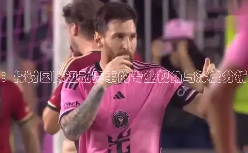 ：探讨国际运动赛事的专业视角与深度分析