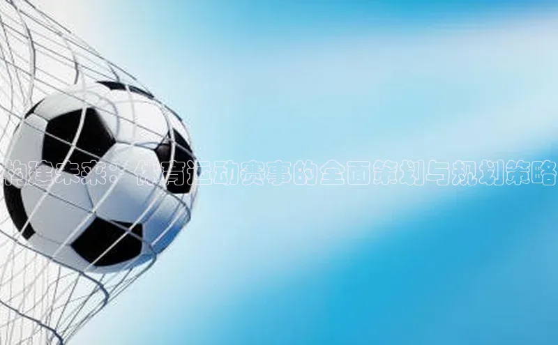 构建未来：体育运动赛事的全面策划与规划策略