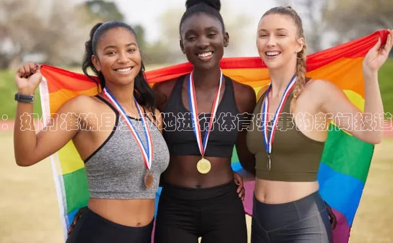 ：如何准确且生动地进行体育赛事的新闻报道