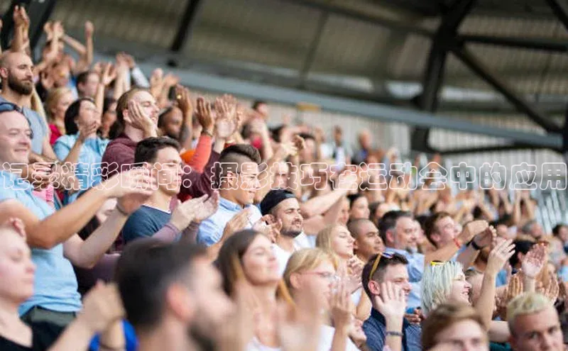 记录精彩瞬间：摄影技巧在运动会中的应用