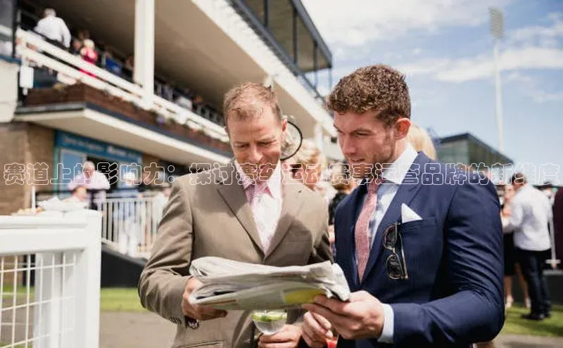 赛道上的影响力：探讨赛车运动赛事运营品牌的新维度