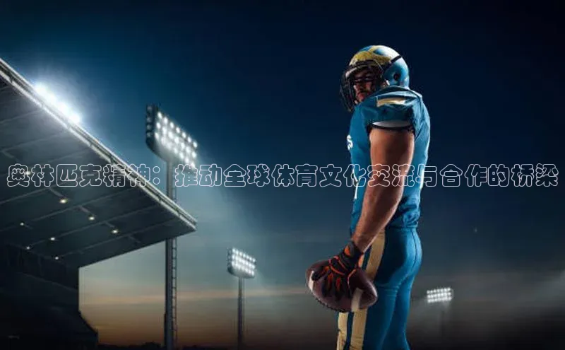 奥林匹克精神：推动全球体育文化交流与合作的桥梁