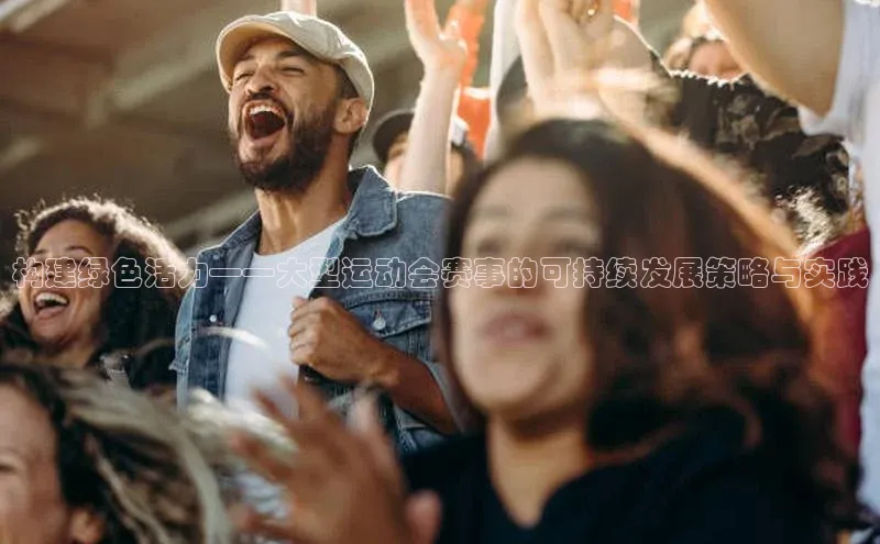 构建绿色活力——大型运动会赛事的可持续发展策略与实践