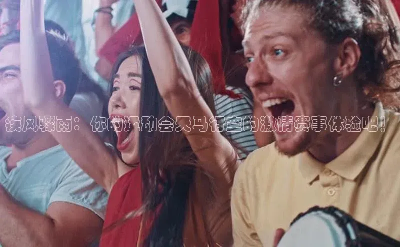 疾风骤雨：你的运动会天马行空的激情赛事体验吧！