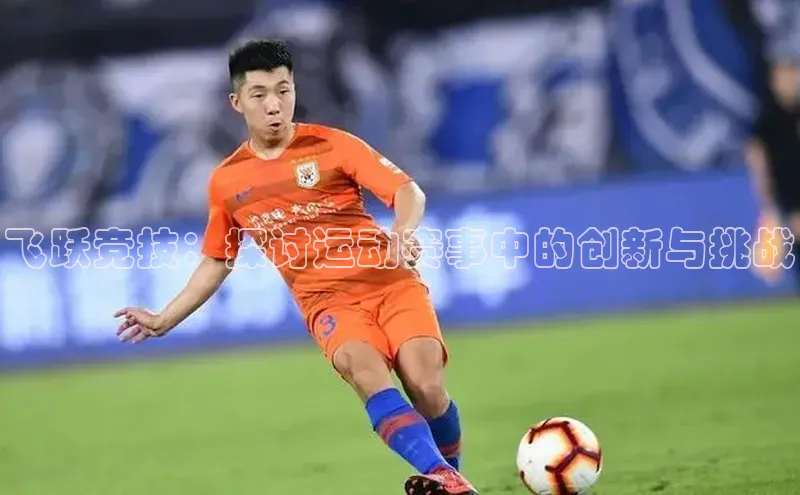 飞跃竞技：探讨运动赛事中的创新与挑战