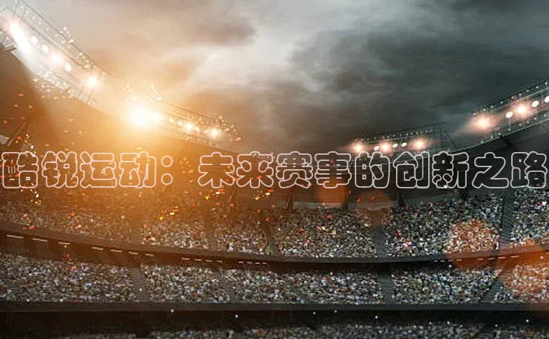 酷锐运动：未来赛事的创新之路