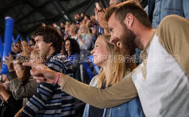 燃动赛场：2023年国际青年运动会精彩赛事预告