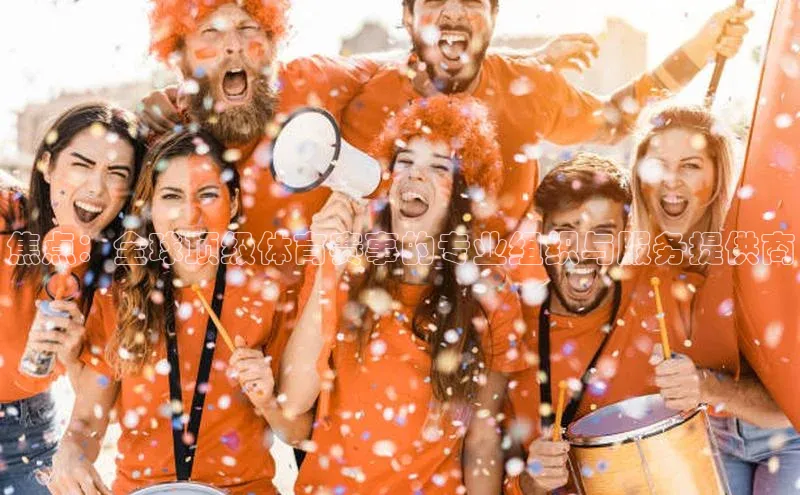 焦点：全球顶级体育赛事的专业组织与服务提供商