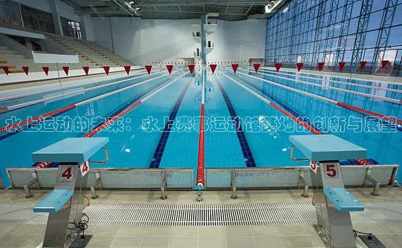 水上运动的未来：水上赛事运动馆基地的创新与展望