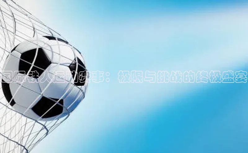 国际铁人运动赛事：极限与挑战的终极盛宴