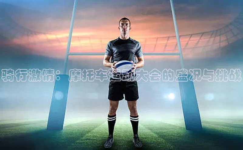 骑行激情：摩托车运动大会的盛况与挑战