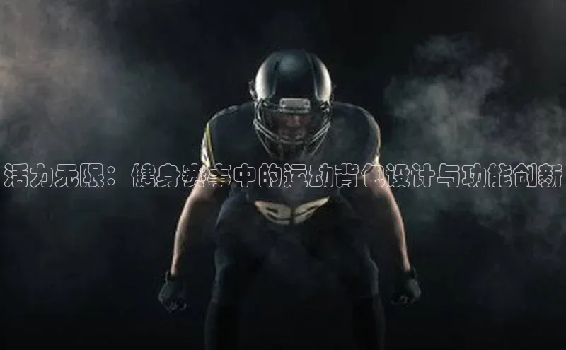 活力无限：健身赛事中的运动背包设计与功能创新