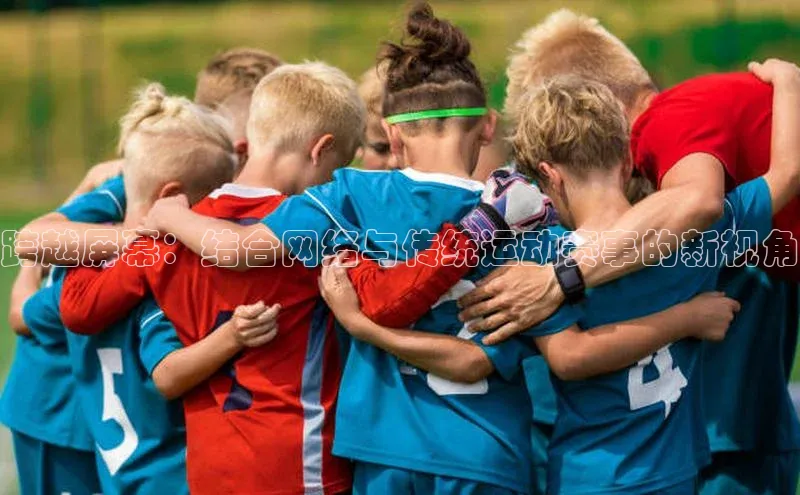 跨越屏幕：结合网络与传统运动赛事的新视角