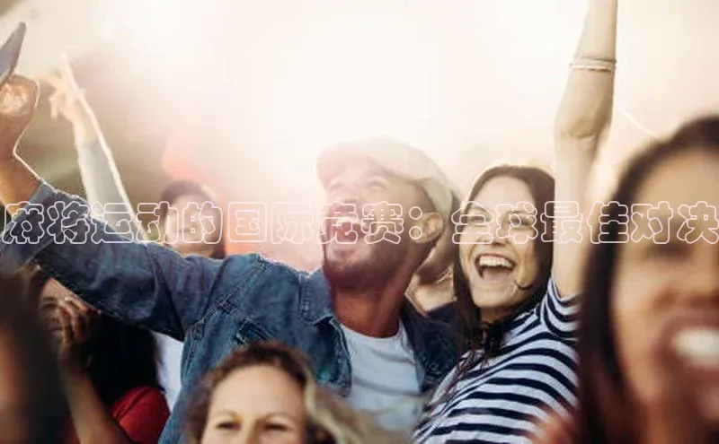 麻将运动的国际竞赛：全球最佳对决