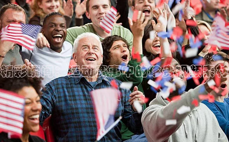 精彩瞬间：运动赛事中的珍贵视频素材