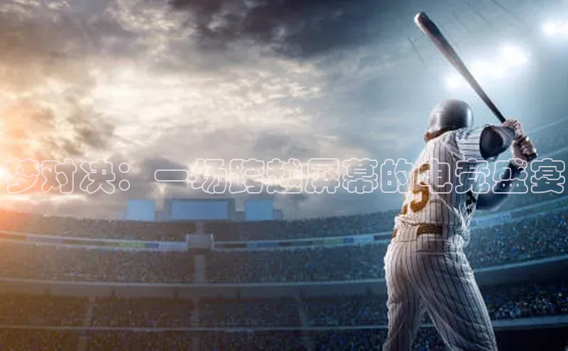 梦对决：一场跨越屏幕的电竞盛宴