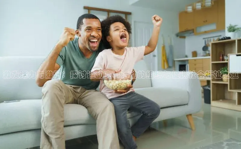 激发活力与激情：探讨运动赛事活动的组织与促进社会福祉之道