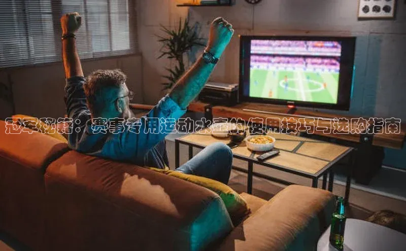 冠军秘籍：赛事专用运动水壶的使用技巧与选购指南