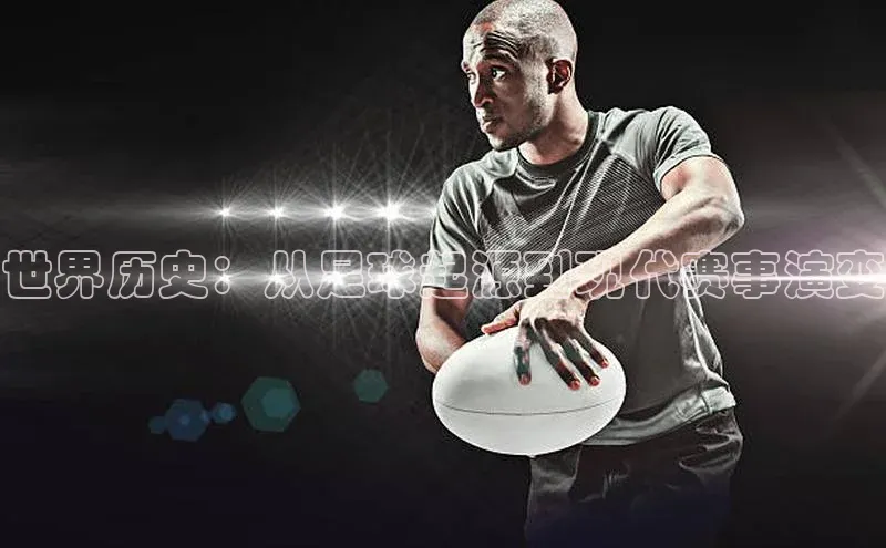 世界历史：从足球起源到现代赛事演变