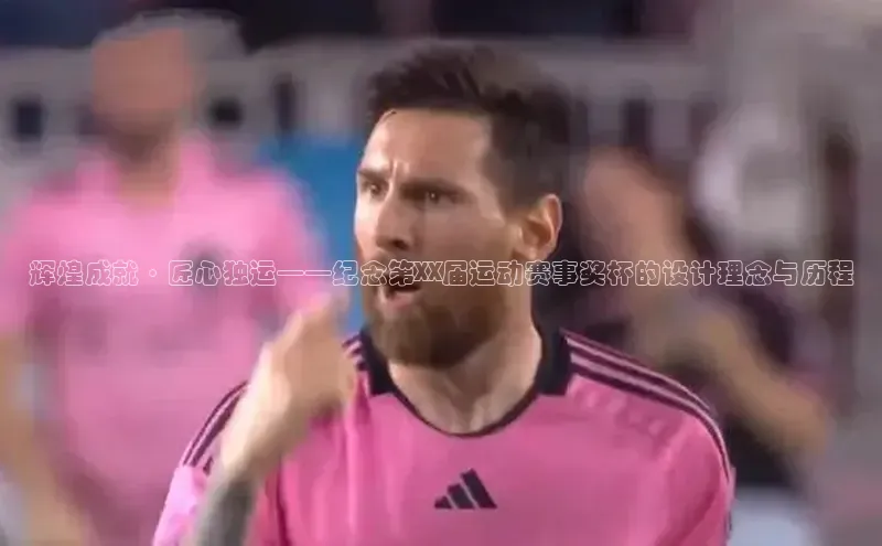 辉煌成就·匠心独运——纪念第XX届运动赛事奖杯的设计理念与历程